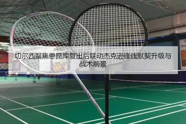 切尔西聚焦恩昆库复出后联动杰克逊锋线默契升级与战术前景